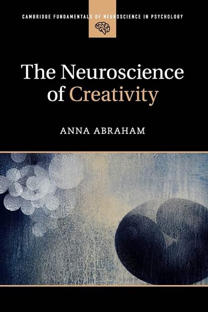 The Neuroscience of Creativity (Cambridge Fundamentals of Neuroscience in Psychology)