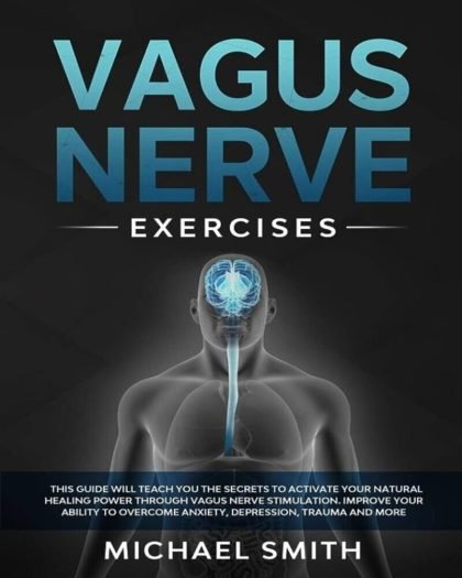 Vagus Nerve Exercises: This Guide Will Teach You the Secrets to Activate Your Natural Healing Power Through Vagus Nerve Stimulation.Improve Your Ability to Overcome Anxiety,Depression,Trauma and More