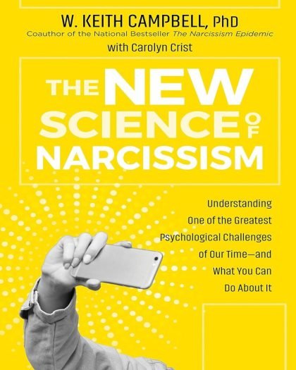 The New Science of Narcissism: Understanding One of the Greatest Psychological Challenges of Our Time—and What You Can Do About It